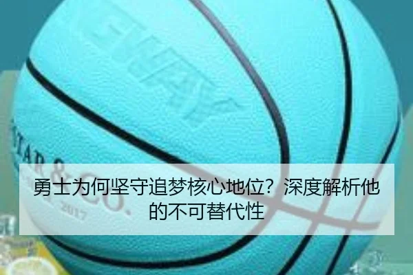 勇士为何坚守追梦核心地位？深度解析他的不可替代性