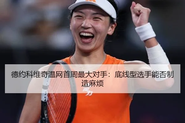 德约科维奇温网首周最大对手：底线型选手能否制造麻烦 | ayx