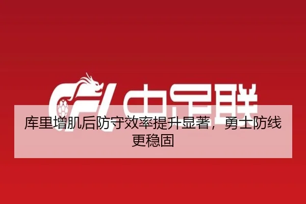 库里增肌后防守效率提升显著，勇士防线更稳固