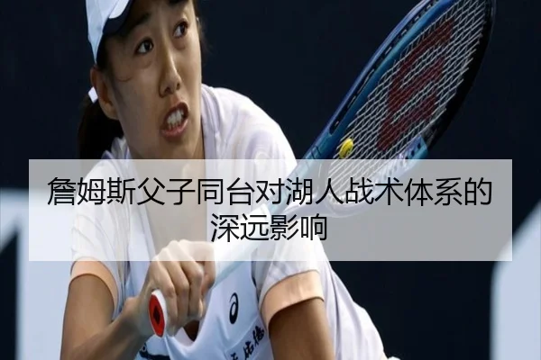 詹姆斯父子同台对湖人战术体系的深远影响