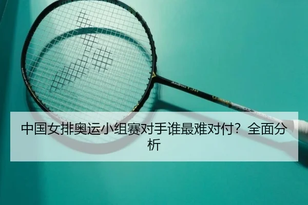 中国女排奥运小组赛对手谁最难对付？全面分析